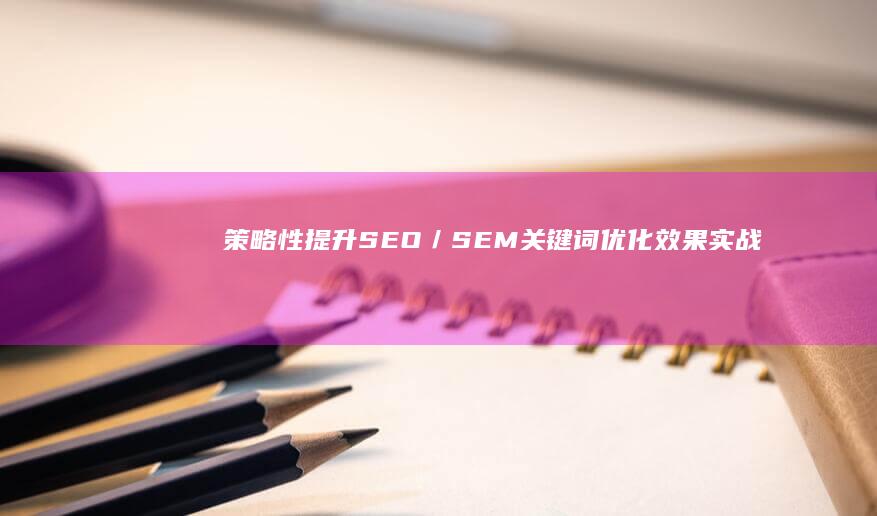 策略性提升SEO／SEM关键词优化效果：实战技巧与最佳实践