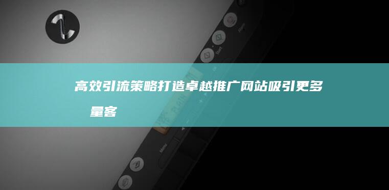 高效引流策略：打造卓越推广网站吸引更多流量客户